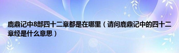 鹿鼎记中8部四十二章都是在哪里（请问鹿鼎记中的四十二章经是什么意思）