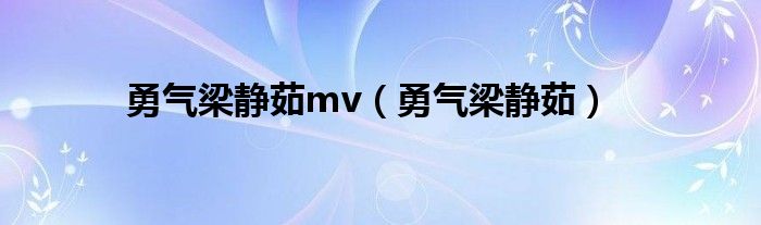 勇气梁静茹mv（勇气梁静茹）