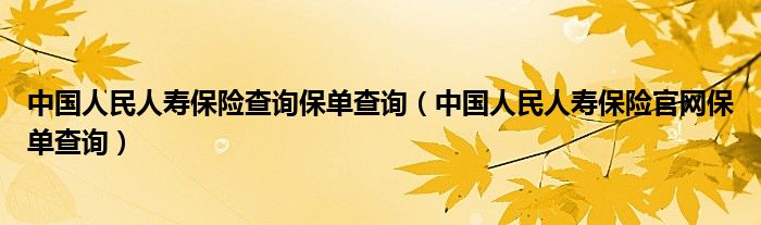 中国人民人寿保险查询保单查询（中国人民人寿保险官网保单查询）