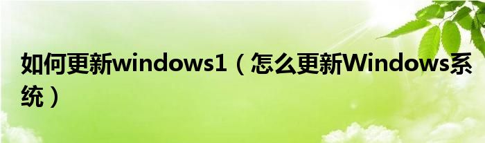 如何更新windows1（怎么更新Windows系统）