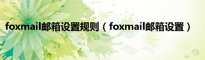 foxmail邮箱设置规则（foxmail邮箱设置）