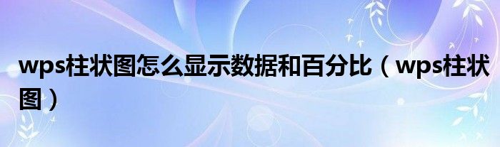 wps柱状图怎么显示数据和百分比（wps柱状图）