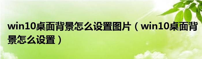 win10桌面背景怎么设置图片（win10桌面背景怎么设置）