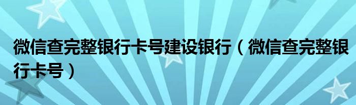 微信查完整银行卡号建设银行（微信查完整银行卡号）