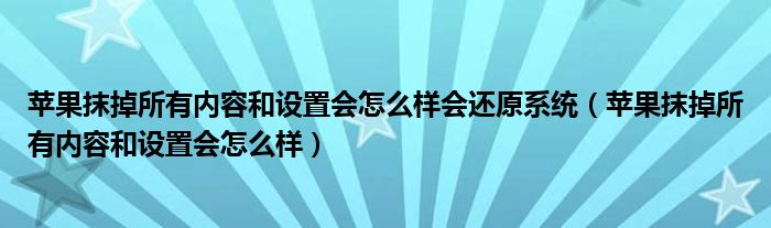 苹果抹掉所有内容和设置会怎么样会还原系统（苹果抹掉所有内容和设置会怎么样）