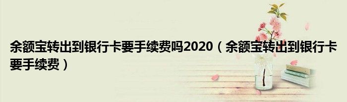 余额宝转出到银行卡要手续费吗2020（余额宝转出到银行卡要手续费）