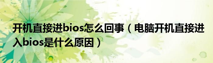 开机直接进bios怎么回事（电脑开机直接进入bios是什么原因）