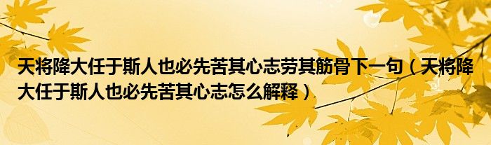 天将降大任于斯人也必先苦其心志劳其筋骨下一句（天将降大任于斯人也必先苦其心志怎么解释）