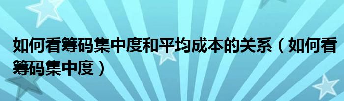 如何看筹码集中度和平均成本的关系（如何看筹码集中度）