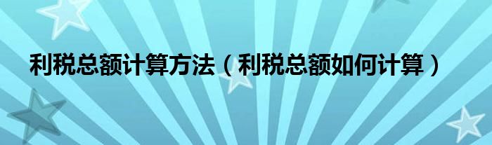 利税总额计算方法（利税总额如何计算）