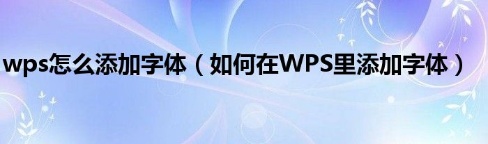 wps怎么添加字体（如何在WPS里添加字体）