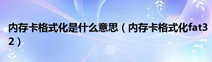 内存卡格式化是什么意思（内存卡格式化fat32）