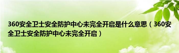 360安全卫士安全防护中心未完全开启是什么意思（360安全卫士安全防护中心未完全开启）