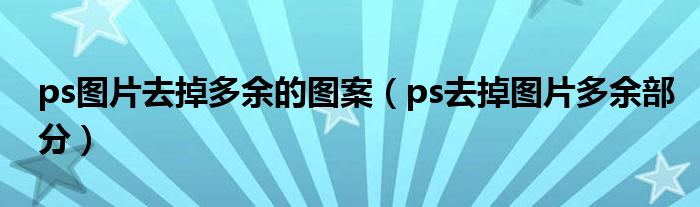 ps图片去掉多余的图案（ps去掉图片多余部分）