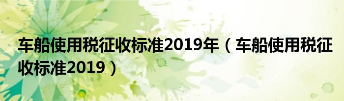 车船使用税征收标准2019年（车船使用税征收标准2019）