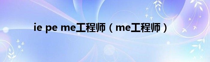 ie pe me工程师（me工程师）