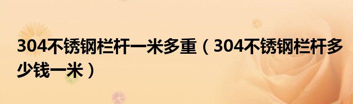 304不锈钢栏杆一米多重（304不锈钢栏杆多少钱一米）