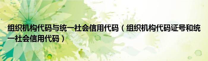 组织机构代码与统一社会信用代码（组织机构代码证号和统一社会信用代码）