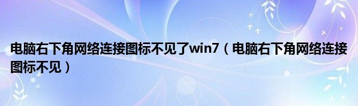 电脑右下角网络连接图标不见了win7（电脑右下角网络连接图标不见）