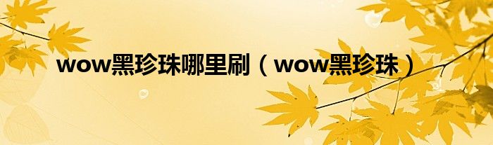 wow黑珍珠哪里刷（wow黑珍珠）