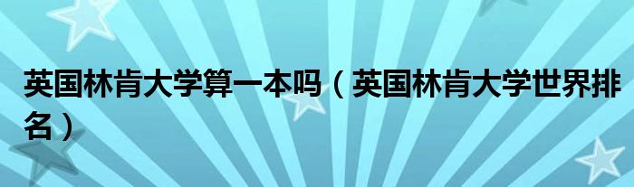 英国林肯大学算一本吗（英国林肯大学世界排名）