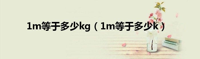 1m等于多少kg（1m等于多少k）