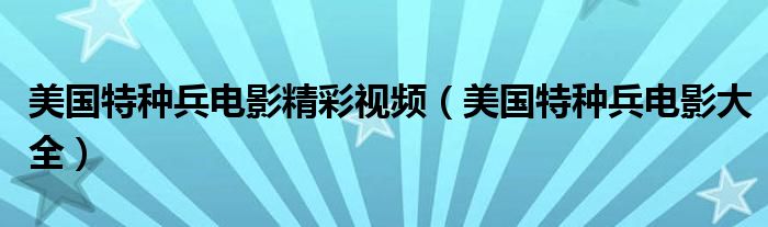 美国特种兵电影精彩视频（美国特种兵电影大全）