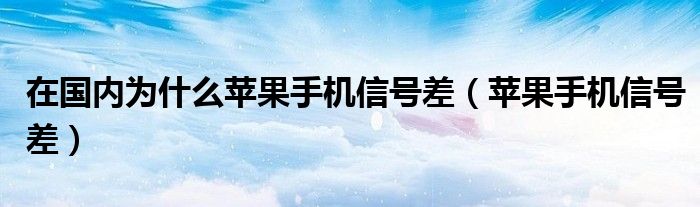 在国内为什么苹果手机信号差（苹果手机信号差）