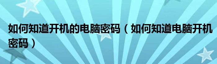 如何知道开机的电脑密码（如何知道电脑开机密码）