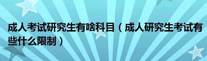 成人考试研究生有啥科目（成人研究生考试有些什么限制）