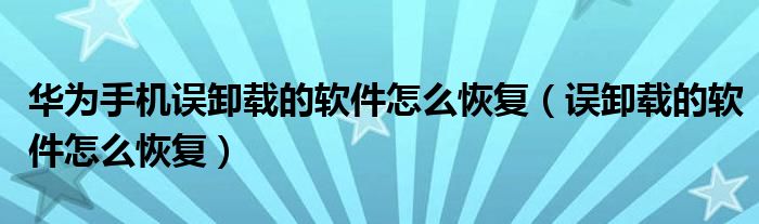 华为手机误卸载的软件怎么恢复（误卸载的软件怎么恢复）