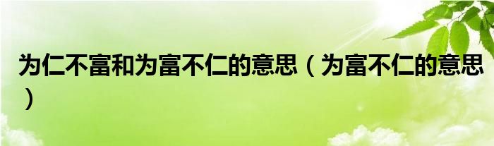 为仁不富和为富不仁的意思（为富不仁的意思）