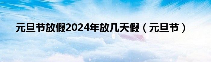 元旦节放假2024年放几天假（元旦节）