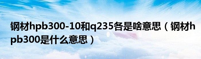 钢材hpb300-10和q235各是啥意思（钢材hpb300是什么意思）