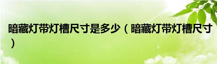 暗藏灯带灯槽尺寸是多少（暗藏灯带灯槽尺寸）