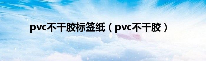 pvc不干胶标签纸（pvc不干胶）