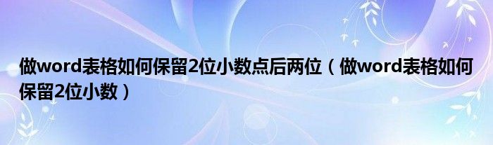 做word表格如何保留2位小数点后两位（做word表格如何保留2位小数）