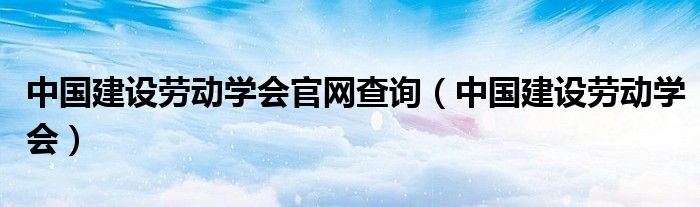 中国建设劳动学会官网查询（中国建设劳动学会）