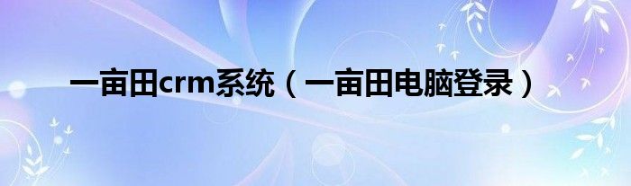 一亩田crm系统（一亩田电脑登录）