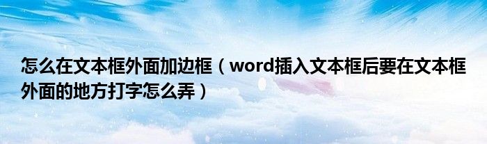 怎么在文本框外面加边框（word插入文本框后要在文本框外面的地方打字怎么弄）