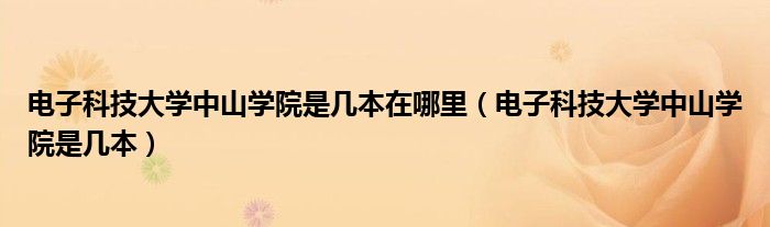 电子科技大学中山学院是几本在哪里（电子科技大学中山学院是几本）