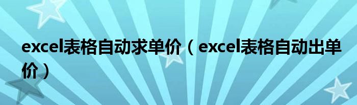 excel表格自动求单价（excel表格自动出单价）