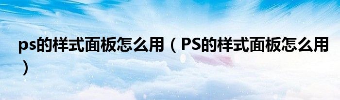 ps的样式面板怎么用（PS的样式面板怎么用）