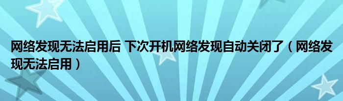 网络发现无法启用后 下次开机网络发现自动关闭了（网络发现无法启用）