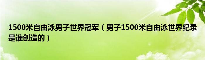 1500米自由泳男子世界冠军（男子1500米自由泳世界纪录是谁创造的）