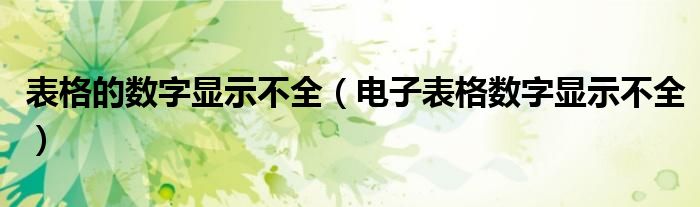 表格的数字显示不全（电子表格数字显示不全）