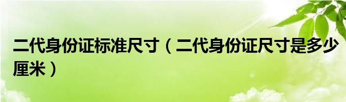 二代身份证标准尺寸（二代身份证尺寸是多少厘米）