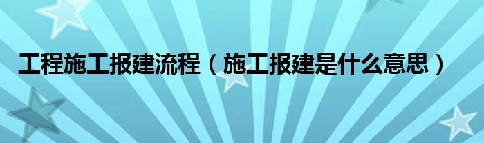 工程施工报建流程（施工报建是什么意思）