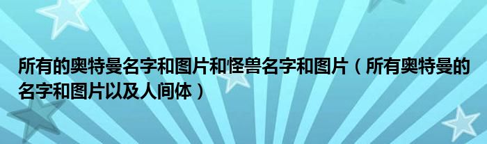 所有的奥特曼名字和图片和怪兽名字和图片（所有奥特曼的名字和图片以及人间体）