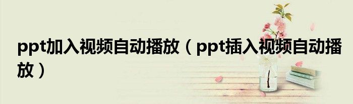 ppt加入视频自动播放（ppt插入视频自动播放）